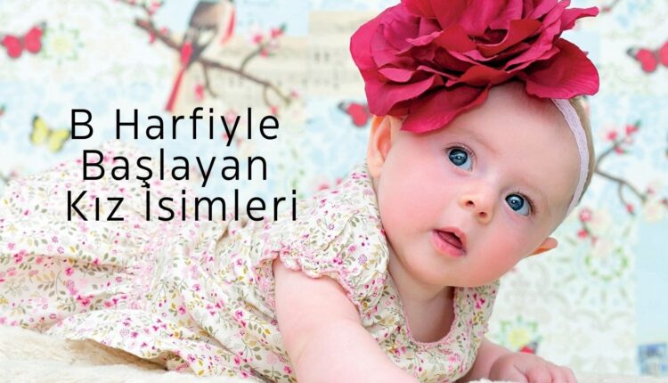 B Harfiyle Başlayan En Güzel Kız İsimleri ve Anlamları